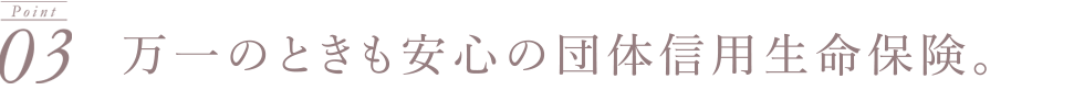 万一のときも安心の団体信用生命保険。